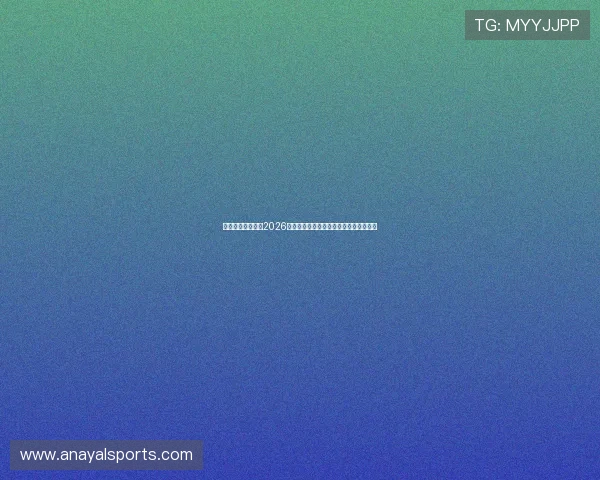 乐博真人为你呈现2026世界杯明星球员精彩表现与赛场风云瞬间